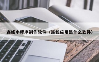 北海连线小程序制作软件（连线应用是什么软件）