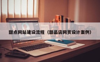 北海甜点网站建设流程（甜品店网页设计案例）