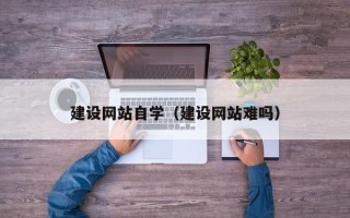 北海建设网站自学（建设网站难吗）