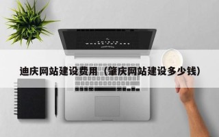 北海迪庆网站建设费用（肇庆网站建设多少钱）