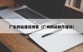 北海广东网站建设博客（广州网站制作建设）