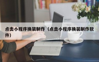 北海点击小程序换装制作（点击小程序换装制作软件）
