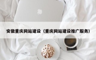 北海安徽重庆网站建设（重庆网站建设推广服务）
