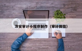 北海淳安审计小程序制作（审计微信）