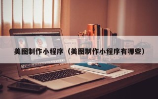 北海美图制作小程序（美图制作小程序有哪些）