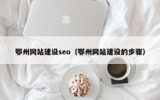 北海鄂州网站建设seo（鄂州网站建设的步骤）