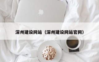 北海深州建设网站（深州建设网站官网）