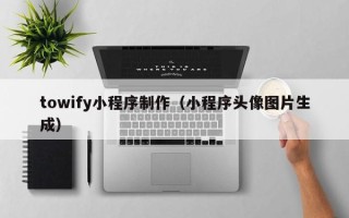 北海towify小程序制作（小程序头像图片生成）