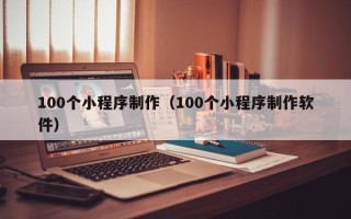 北海100个小程序制作（100个小程序制作软件）