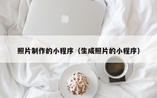 北海照片制作的小程序（生成照片的小程序）