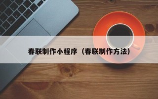 北海春联制作小程序（春联制作方法）