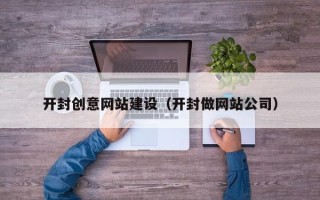 北海开封创意网站建设（开封做网站公司）